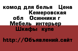 комод для белья › Цена ­ 3 000 - Кемеровская обл., Осинники г. Мебель, интерьер » Шкафы, купе   